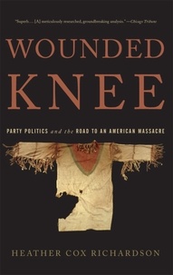 Heather Cox Richardson - Wounded Knee - Party Politics and the Road to an American Massacre.