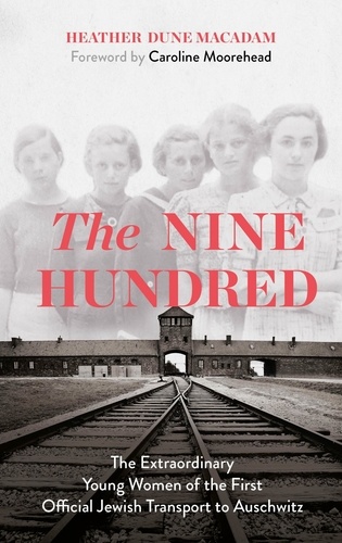 The Nine Hundred. The Extraordinary Young Women of the First Official Jewish Transport to Auschwitz