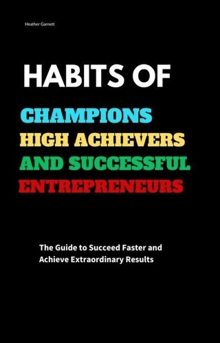 Habits of Champions High Achievers and Successful... - Heather Garnett ...