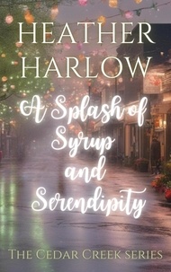  Heather Harlow - A Splash of Syrup and Serendipity - The Cedar Creek Series, #3.