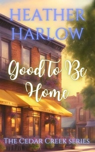  Heather Harlow - Good To Be Home - The Cedar Creek Series, #1.