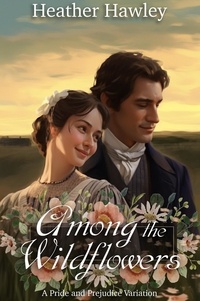  Heather Hawley - Among the Wildflowers: A Pride and Prejudice Variation.