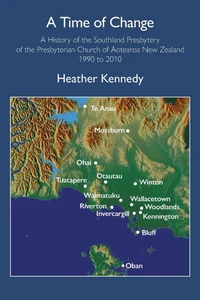 A Time of Change: A History of the Southland Presbytery of the Presbyterian Church of Aotearoa New Zealand 1990 to 2010