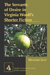 Heather Levy - The Servants of Desire in Virginia Woolf’s Shorter Fiction.