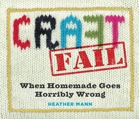Heather Mann - CraftFail - When Homemade Goes Terribly Wrong.
