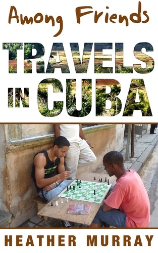  Heather Murray - Among Friends: Travels in Cuba.