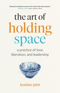  Heather Plett - The Art of Holding Space: A Practice of Love, Liberation, and Leadership.