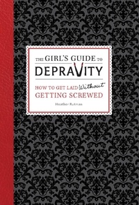 Heather Rutman - The Girl's Guide to Depravity - How to Get Laid Without Getting Screwed.