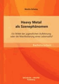 Heavy Metal als Szenephänomen: Ein Mittel der jugendlichen Auflehnung oder die Manifestierung eines Lebensstils?.