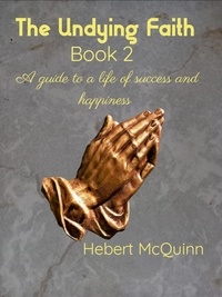  Hebert McQuinn - The Undying Faith Book 2. A Guide to a Life of Success and Happiness - The Undying Faith, #2.