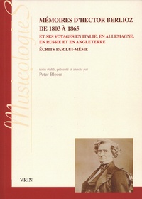 Hector Berlioz et Peter Bloom - Mémoires d'Hector Berlioz de 1803 à 1865 - Et ses voyages en Italie, en Allemagne, en Russie et en Angleterre écrits pas lui-même.