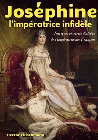 Hector Fleischmann - Joséphine, l'impératrice infidèle - Intrigues et secrets d'alcôve de l'impératrice des Français.