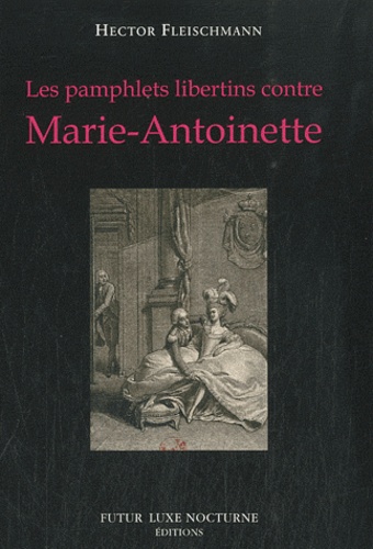 Hector Fleischmann - Les pamphlets libertins contre Marie-Antoinette.