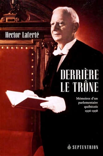 Hector Laferté - Derrière le trône - Mémoires d'un parlementaire québécois, 1936-1958.