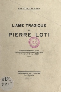Hector Talvart - L'âme tragique de Pierre Loti - Conférence faite au poste radiophonique de Bordeaux-Lafayette, le vendredi 16 mars 1934.