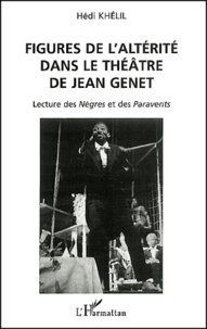 Hédi Khélil - Figures De L'Alterite Dans Le Theatre De Jean Genet. Lecture Des Negres Et Des Paravents.