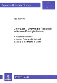 Hee-mo Yim - Unity Lost - Unity to be Regained in Korean Presbyterianism - A History of Divisions in Korean Presbyterianism and the Role of the Means of Grace.