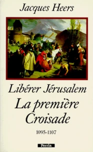 Liberer Jerusalem. La Premiere Croisade 1095-1107
