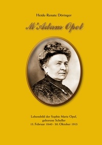 Heide Doeringer - M'Adam Opel - Lebensbild der Sophie Marie Opel, geborene Scheller, 13. Februar 1840 - 30. Oktober 1913.