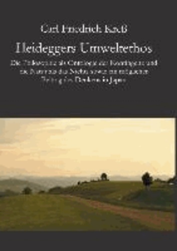 Heideggers Umweltethos - Die Philosophie als Ontologie der Kontingenz und die Natur als das Nichts sowie ein möglicher Beitrag des Denkens in Japan.