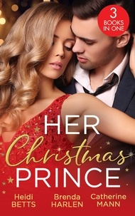 Heidi Betts et Brenda Harlen - Her Christmas Prince - Christmas in His Royal Bed / Royal Holiday Bride / Yuletide Baby Surprise.