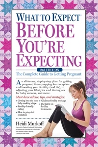 Heidi Murkoff - What to Expect Before You're Expecting - The Complete Guide to Getting Pregnant.