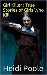  Heidi Poole - Girl Killer : True Stories of Girls Who Kill.