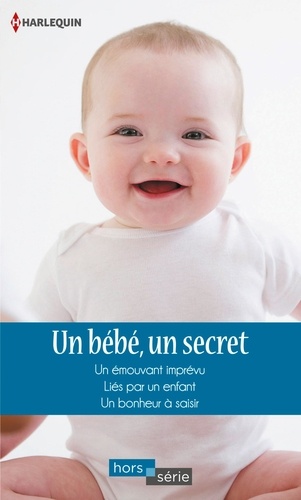 Un bébé, un secret. Un émouvant imprévu - Liés par un enfant - Un bonheur à saisir