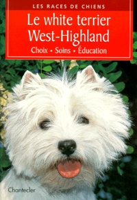 Heidi Rogner - Le White Terrier West-Highland. Choix, Soins, Education.