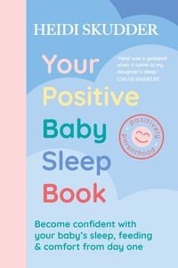 Heidi Skudder - Your Positive Baby Sleep Book - Become confident with your baby’s sleep, feeding &amp; comfort from day one.