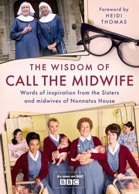 Heidi Thomas - The Wisdom of Call The Midwife - Words of inspiration from the Sisters and midwives of Nonnatus House.