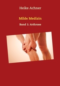 Heike Achner - Milde Medizin - Band 1: Arthrose.