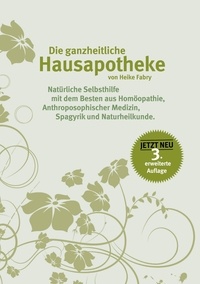 Heike Fabry - Die ganzheitliche Hausapotheke - Natürliche Selbsthilfe mit dem Besten aus Homöopathie, anthroposophischer Medizin, Spagyrik und Naturheilkunde.