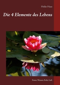 Heike Haas - Die 4 Elemente des Lebens - Feuer, Wasser, Erde, Luft.