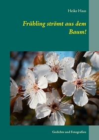Heike Haas - Frühling strömt aus dem Baum! - Gedichte und Fotografien.
