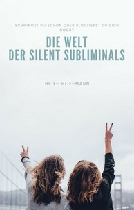 Heike Hoffmann - Die Welt der Silent Subliminals - schwingst Du schon oder blockierst Du Dich noch?.