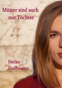 Heike Hoffmann - Mütter sind auch nur Töchter.