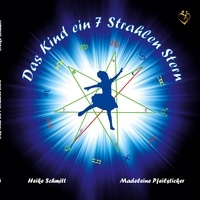 Heike Schmitt et Madeleine Pfeilsticker - Das Kind ein 7 Strahlen Stern - Ein Kind ist der Fingerzeig vom Göttlichen.