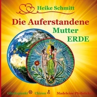 Heike Schmitt et Madeleine Pfeilsticker - Die Auferstandene Mutter Erde - Im Wassermann-Zeitalter ist die Wahrheit nicht mehr aufzuhalten.