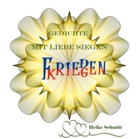 Heike Schmitt - Gedichte Mit Liebe Siegen - Frieden kriegen.