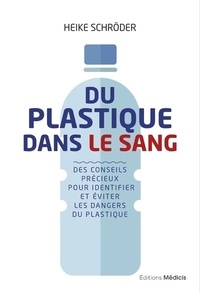 Heike Schröder - Du plastique dans le sang - Des conseils précieux pour identifier et éviter les dangers du plastique.