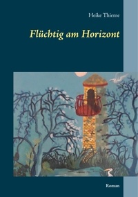 Heike Thieme - Flüchtig am Horizont - Roman.