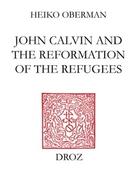 Heiko Augustinus Oberman - John Calvin and the Reformation of the refugees.