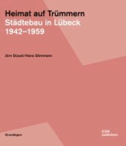 Heimat auf Trümmern. Städtebau in Lübeck - 1942-1959.