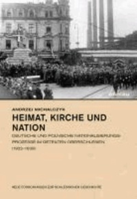 Heimat, Kirche und Nation - Deutsche und polnische Nationalisierungsprozesse im geteilten Oberschlesien (1922-1939).