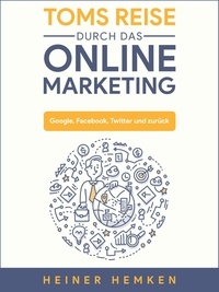 Heiner Hemken - Toms Reise durch das Online Marketing - Google, Facebook, Twitter und zurück.