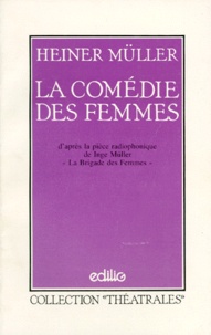 Heiner Müller - La Comedie Des Femmes. D'Apres La Piece Radiophonique De Inge Muller "La Brigade Des Femmes".
