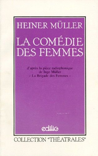 Heiner Müller - La Comedie Des Femmes. D'Apres La Piece Radiophonique De Inge Muller "La Brigade Des Femmes".
