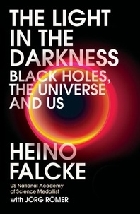 Heino Falcke et Jörg Römer - Light in the Darkness - Black Holes, The Universe and Us.