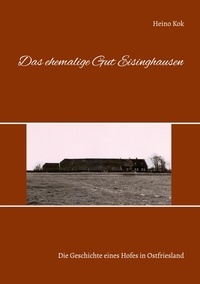Heino Kok - Das ehemalige Gut Eisinghausen - Die Geschichte eines Hofes in Ostfriesland.